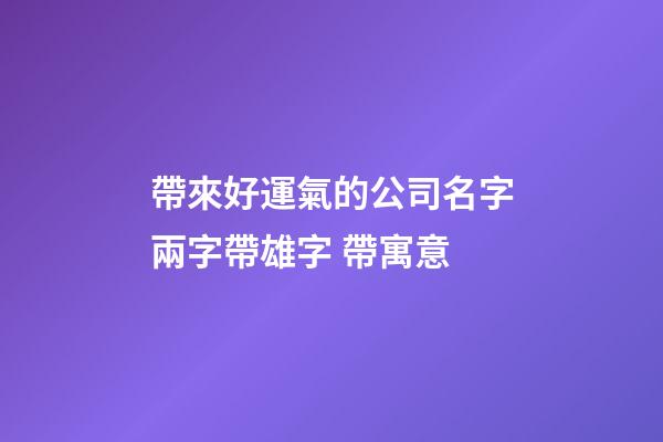 帶來好運氣的公司名字兩字帶雄字 帶寓意-第1張-公司起名-玄機派